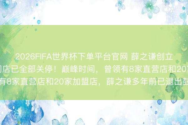 2026FIFA世界杯下單平臺官網 薛之謙創立的“上上謙”暖鍋，寰宇門店已全部關停！巔峰時間，曾領有8家直營店和20家加盟店，薛之謙多年前已退出鼓動行列