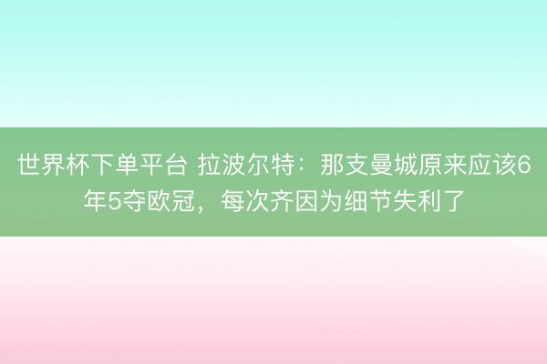 世界杯下單平臺 拉波爾特：那支曼城原來應該6年5奪歐冠，每次齊因為細節失利了