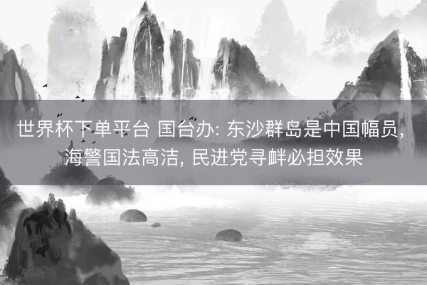 世界杯下單平臺 國臺辦: 東沙群島是中國幅員, 海警國法高潔, 
