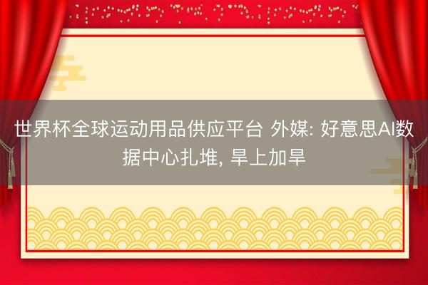 世界杯全球運動用品供應平臺 外媒: 好意思AI數據中心扎堆,