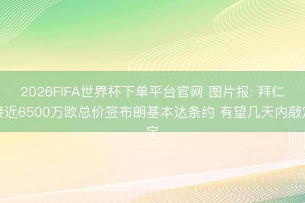 2026FIFA世界杯下單平臺官網 圖片報: 拜仁接近6500萬