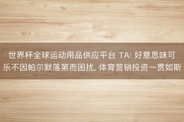 世界杯全球運動用品供應平臺 TA: 好意思味可樂不因帕爾默落第而困擾， 體育營銷投資一貫如斯