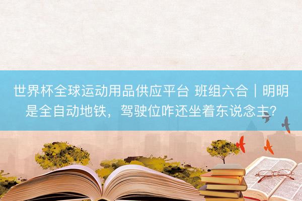 世界杯全球運(yùn)動用品供應(yīng)平臺 班組六合｜明明是全自動地鐵，駕駛位咋還坐著東說念主？