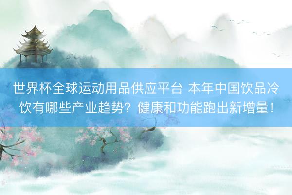 世界杯全球運動用品供應平臺 本年中國飲品冷飲有哪些產業趨勢？健康和功能跑出新增量！