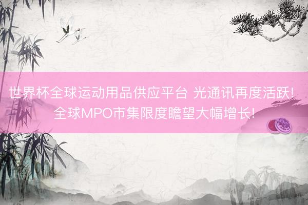 世界杯全球運(yùn)動(dòng)用品供應(yīng)平臺(tái) 光通訊再度活躍! 全球MPO市集限度瞻望大幅增長!
