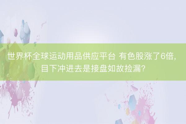 世界杯全球運動用品供應平臺 有色股漲了6倍， 目下沖進去是接盤如故撿漏?