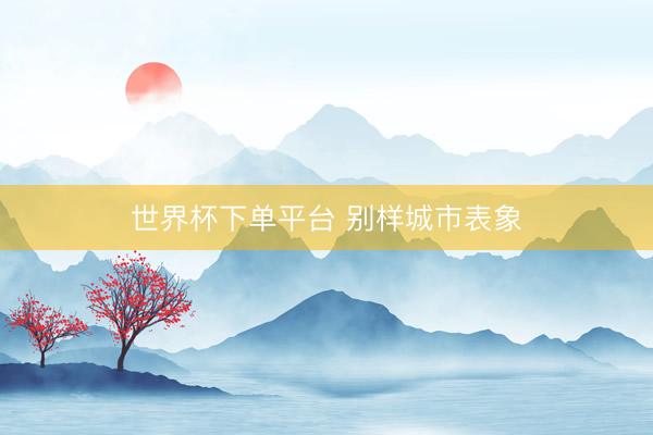 世界杯下單平臺 別樣城市表象