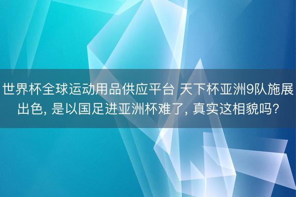 世界杯全球運動用品供應平臺 天下杯亞洲9隊施展出色， 是以國足進亞洲杯難了， 真實這相貌嗎?
