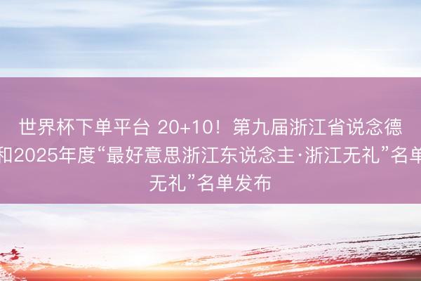 世界杯下單平臺(tái) 20+10！第九屆浙江省說(shuō)念德尺度和2025年度“最好意思浙江東說(shuō)念主·浙江無(wú)禮”名單發(fā)布