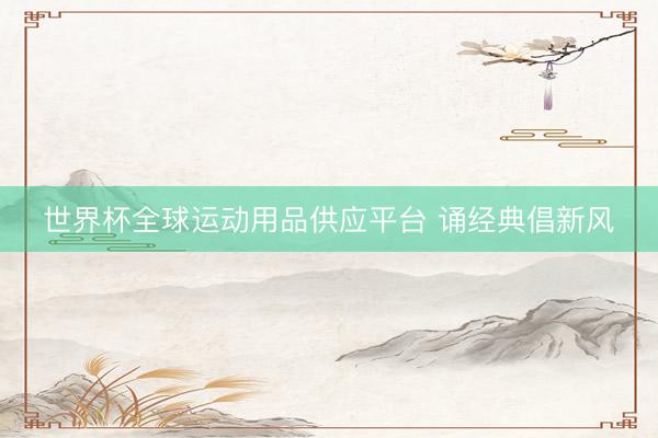 世界杯全球運動用品供應平臺 誦經典倡新風
