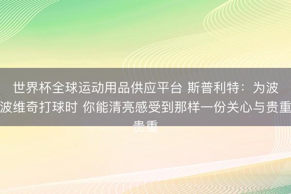 世界杯全球運動用品供應平臺 斯普利特：為波波維奇打球時 你能清亮感受到那樣一份關心與貴重