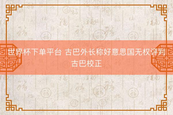 世界杯下單平臺 古巴外長稱好意思國無權評判古巴校正