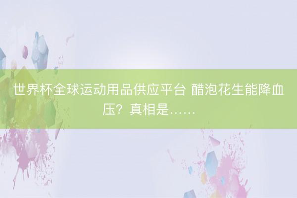 世界杯全球運動用品供應平臺 醋泡花生能降血壓？真相是……