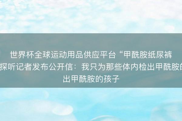 世界杯全球運動用品供應(yīng)平臺 “甲酰胺紙尿褲事件”探聽記者發(fā)布公開信：我只為那些體內(nèi)檢出甲酰胺的孩子